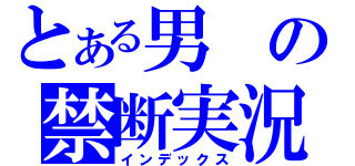 とある男の禁断実況（インデックス）