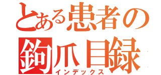 とある患者の鉤爪目録（インデックス）