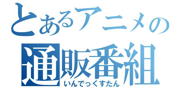 とあるアニメの通販番組（いんでっくすたん）