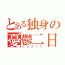 とある独身の憂鬱二日（クリスマス）