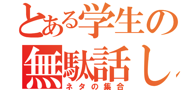 とある学生の無駄話し（ネタの集合）