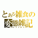 とある雑食の変態雑記（クソブログ）