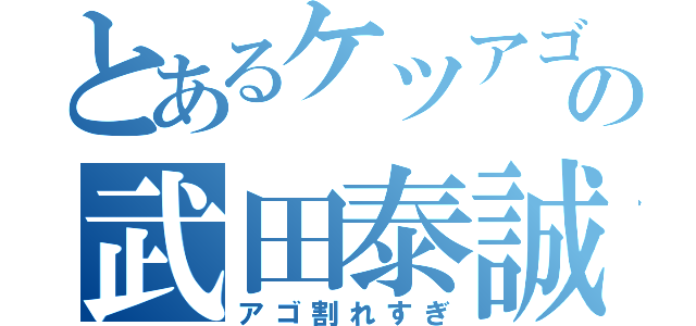 とあるケツアゴの武田泰誠（アゴ割れすぎ）