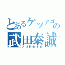 とあるケツアゴの武田泰誠（アゴ割れすぎ）