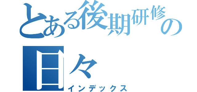 とある後期研修医の日々（インデックス）