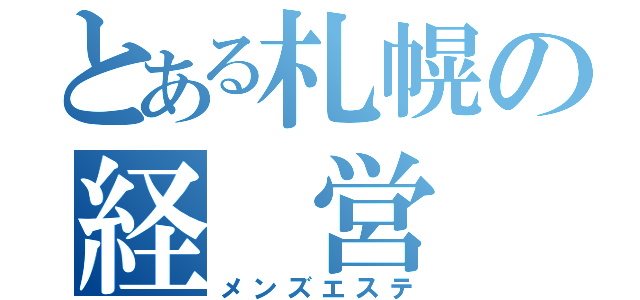 とある札幌の経 営 者（メンズエステ）