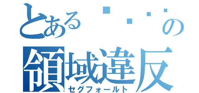 とある⬜️⬜️の領域違反（セグフォールト）