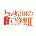 とある原田の自己修復Ⅱ（インデックス）