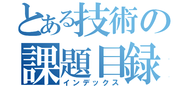 とある技術の課題目録（インデックス）