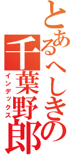 とあるへしきの千葉野郎（インデックス）