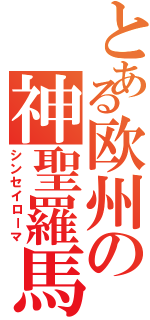 とある欧州の神聖羅馬（シンセイローマ）