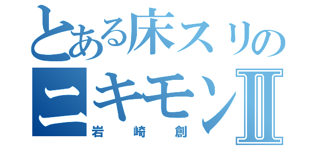 とある床スリのニキモンⅡ（岩崎創）