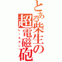 とある柴生の超電磁砲（レールガン）