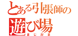 とある引張師の遊び場（まじ卍ま）