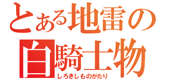 とある地雷の白騎士物語（しろきしものがたり）