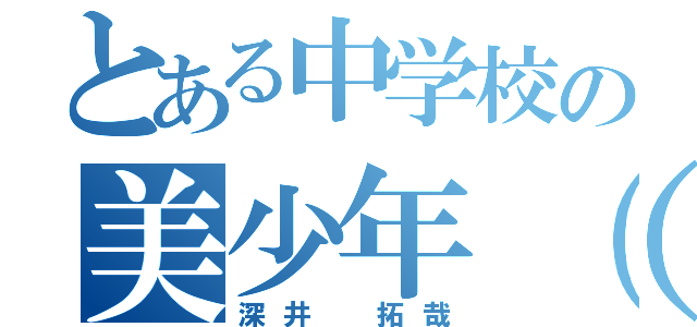 とある中学校の美少年（笑）（深井 拓哉）