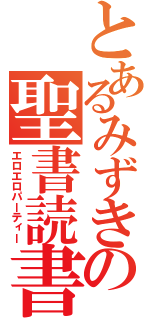 とあるみずきの聖書読書（エロエロパーティー）