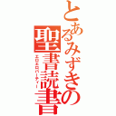 とあるみずきの聖書読書（エロエロパーティー）