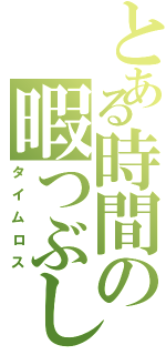 とある時間の暇つぶしⅡ（タイムロス）