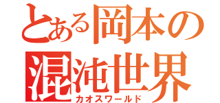 とある岡本の混沌世界（カオスワールド）