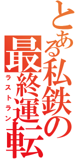 とある私鉄の最終運転Ⅱ（ラストラン）