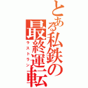 とある私鉄の最終運転Ⅱ（ラストラン）