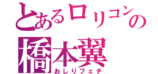 とあるロリコンの橋本翼（おしりフェチ）