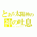 とある太陽神の神の吐息（ゴット・ブレイズ・キャノン）