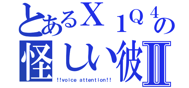 とあるＸ１Ｑ４の怪しい彼女Ⅱ（！！ｖｏｉｃｅ　ａｔｔｅｎｔｉｏｎ！！）