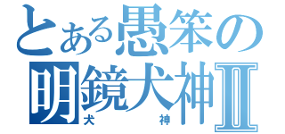 とある愚笨の明鏡犬神也Ⅱ（犬神）