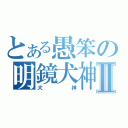 とある愚笨の明鏡犬神也Ⅱ（犬神）