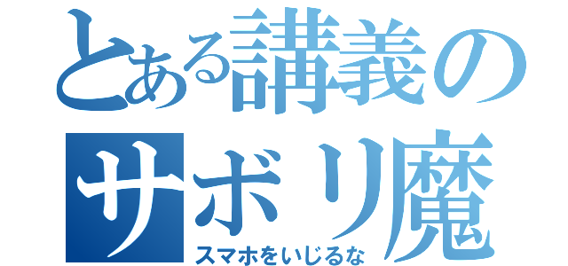 とある講義のサボリ魔（スマホをいじるな）