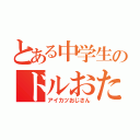 とある中学生のドルおた（アイカツおじさん）