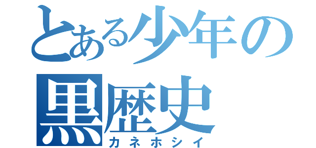 とある少年の黒歴史（カネホシイ）