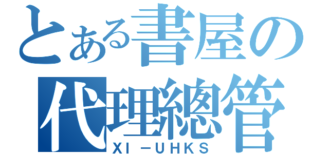 とある書屋の代理總管（ＸＩ－ＵＨＫＳ）