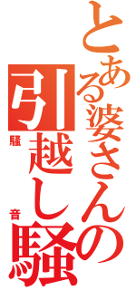 とある婆さんの引越し騒動（騒音）