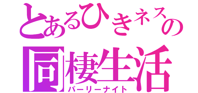 とあるひきネスの同棲生活（パーリーナイト）