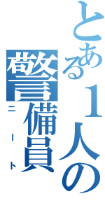 とある１人の警備員（ニート）