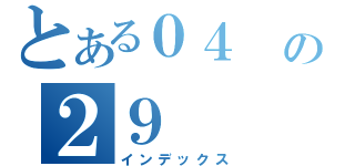 とある０４ の２９（インデックス）