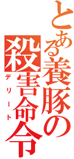 とある養豚の殺害命令（デリート）