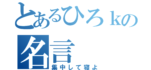 とあるひろｋの名言（集中して寝よ）