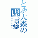 とある大森の虚言癖（クズヤロウ）