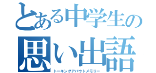 とある中学生の思い出語り（トーキングアバウトメモリー）