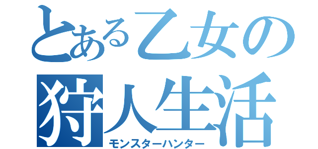 とある乙女の狩人生活（モンスターハンター）