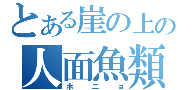 とある崖の上の人面魚類（ポニョ）