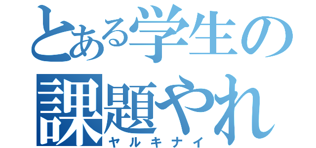 とある学生の課題やれ（ヤルキナイ）