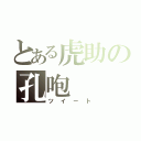 とある虎助の孔咆（ツイート）