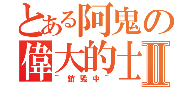 とある阿鬼の偉大的士宇Ⅱ（~銷毀中~）