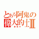 とある阿鬼の偉大的士宇Ⅱ（~銷毀中~）