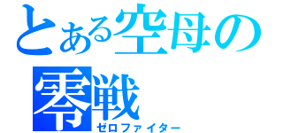 とある空母の零戦（ゼロファイター）